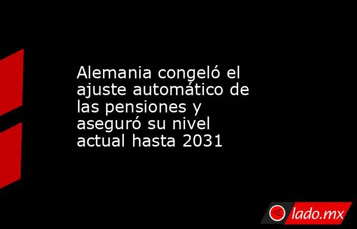 Alemania congeló el ajuste automático de las pensiones y aseguró su nivel actual hasta 2031. Noticias en tiempo real