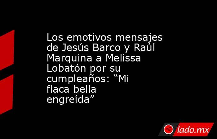 Los emotivos mensajes de Jesús Barco y Raúl Marquina a Melissa Lobatón por su cumpleaños: “Mi flaca bella engreída”. Noticias en tiempo real