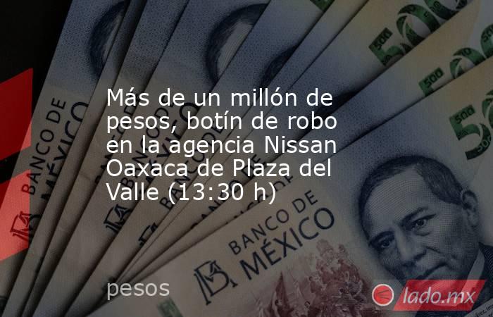 Más de un millón de pesos, botín de robo en la agencia Nissan Oaxaca de Plaza del Valle (13:30 h). Noticias en tiempo real