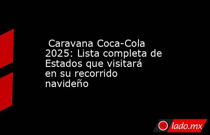  Caravana Coca-Cola 2025: Lista completa de Estados que visitará en su recorrido navideño. Noticias en tiempo real