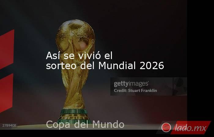 Así se vivió el sorteo del Mundial 2026. Noticias en tiempo real