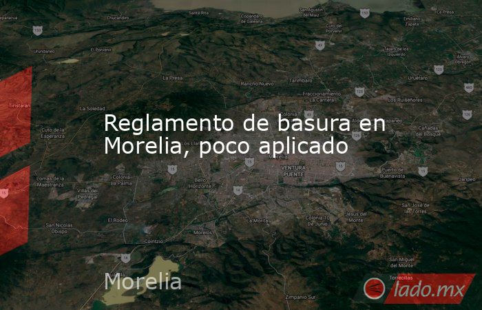 Reglamento de basura en Morelia, poco aplicado. Noticias en tiempo real