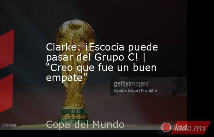 Clarke: ¡Escocia puede pasar del Grupo C! | “Creo que fue un buen empate”. Noticias en tiempo real