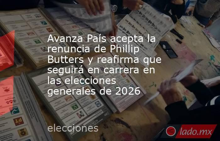 Avanza País acepta la renuncia de Phillip Butters y reafirma que seguirá en carrera en las elecciones generales de 2026. Noticias en tiempo real