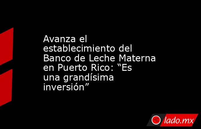 Avanza el establecimiento del Banco de Leche Materna en Puerto Rico: “Es una grandísima inversión”. Noticias en tiempo real