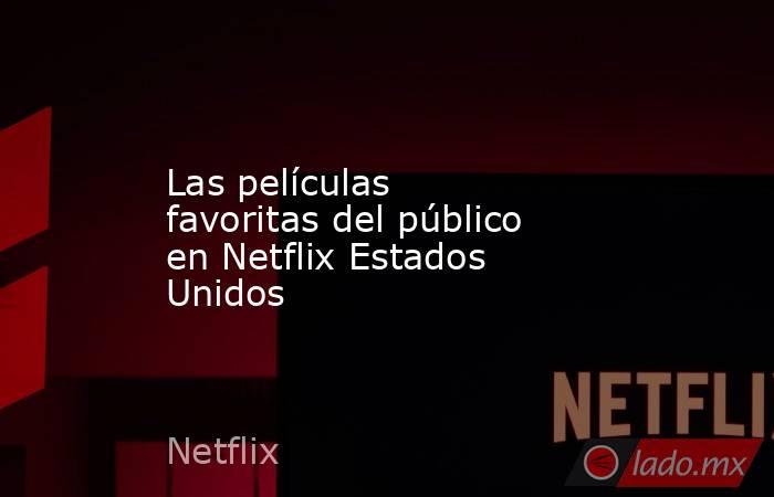 Las películas favoritas del público en Netflix Estados Unidos. Noticias en tiempo real