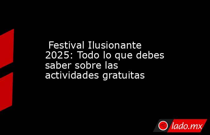 Festival Ilusionante 2025: Todo lo que debes saber sobre las actividades gratuitas. Noticias en tiempo real