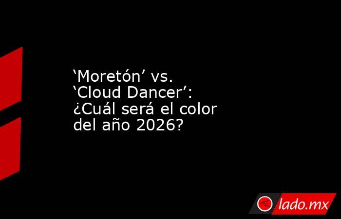 ‘Moretón’ vs. ‘Cloud Dancer’: ¿Cuál será el color del año 2026?. Noticias en tiempo real