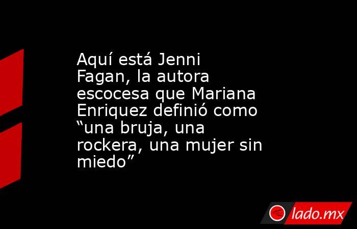 Aquí está Jenni Fagan, la autora escocesa que Mariana Enriquez definió como “una bruja, una rockera, una mujer sin miedo” . Noticias en tiempo real