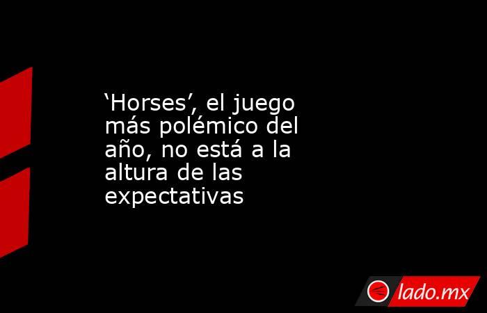 ‘Horses’, el juego más polémico del año, no está a la altura de las expectativas. Noticias en tiempo real