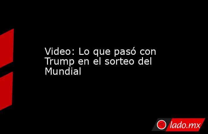 Video: Lo que pasó con Trump en el sorteo del Mundial. Noticias en tiempo real
