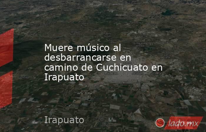 Muere músico al desbarrancarse en camino de Cuchicuato en Irapuato. Noticias en tiempo real