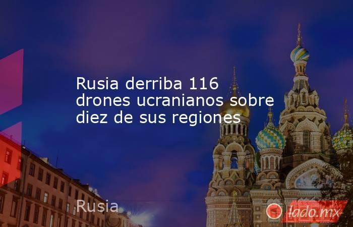 Rusia derriba 116  drones ucranianos sobre diez de sus regiones. Noticias en tiempo real