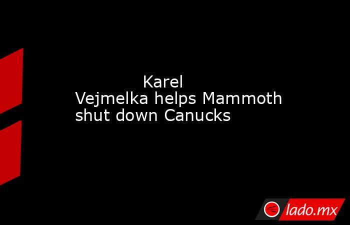             Karel Vejmelka helps Mammoth shut down Canucks        . Noticias en tiempo real