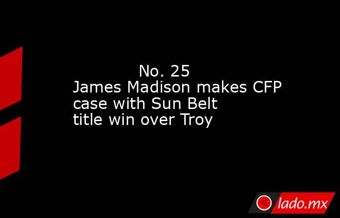            No. 25 James Madison makes CFP case with Sun Belt title win over Troy        . Noticias en tiempo real