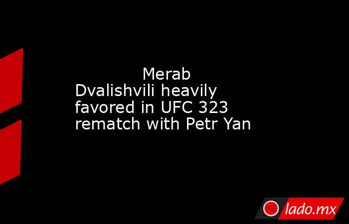             Merab Dvalishvili heavily favored in UFC 323 rematch with Petr Yan        . Noticias en tiempo real