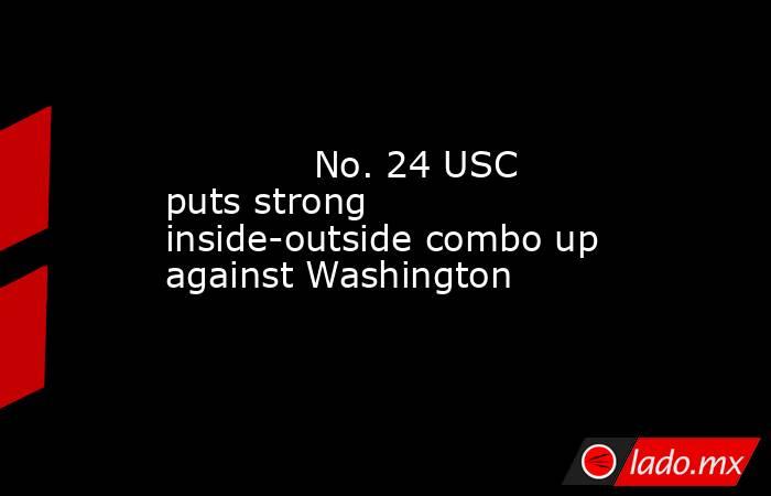             No. 24 USC puts strong inside-outside combo up against Washington        . Noticias en tiempo real