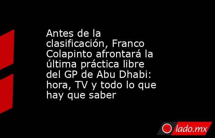 Antes de la clasificación, Franco Colapinto afrontará la última práctica libre del GP de Abu Dhabi: hora, TV y todo lo que hay que saber. Noticias en tiempo real