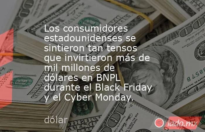 Los consumidores estadounidenses se sintieron tan tensos que invirtieron más de mil millones de dólares en BNPL durante el Black Friday y el Cyber Monday.. Noticias en tiempo real