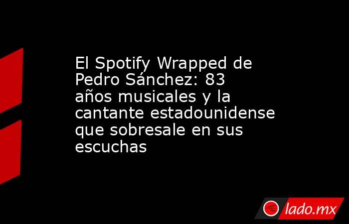 El Spotify Wrapped de Pedro Sánchez: 83 años musicales y la cantante estadounidense que sobresale en sus escuchas. Noticias en tiempo real