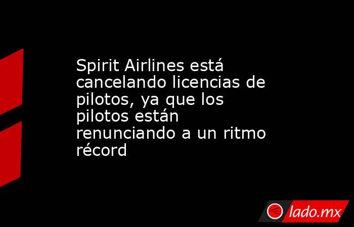 Spirit Airlines está cancelando licencias de pilotos, ya que los pilotos están renunciando a un ritmo récord. Noticias en tiempo real