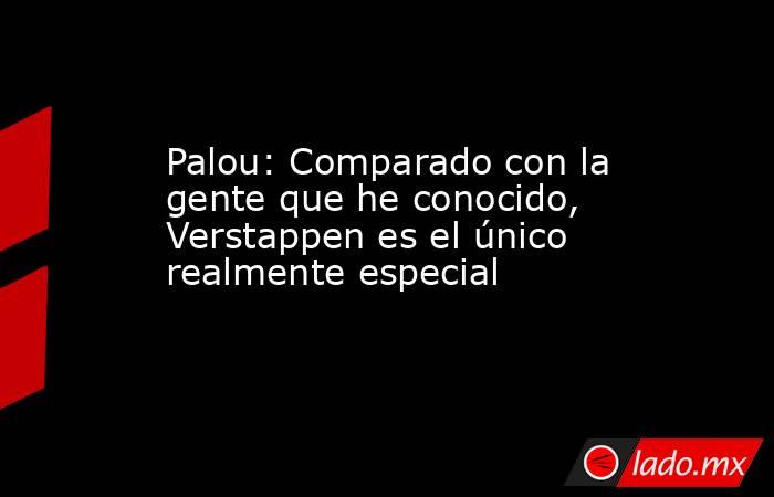 Palou: Comparado con la gente que he conocido, Verstappen es el único realmente especial. Noticias en tiempo real