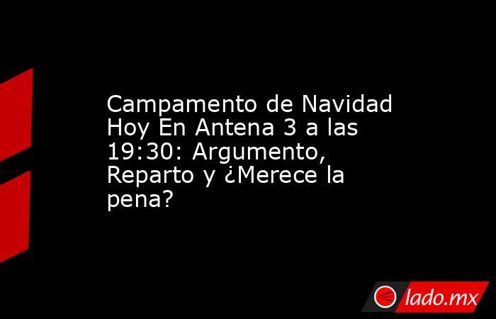 Campamento de Navidad Hoy En Antena 3 a las 19:30: Argumento, Reparto y ¿Merece la pena?. Noticias en tiempo real