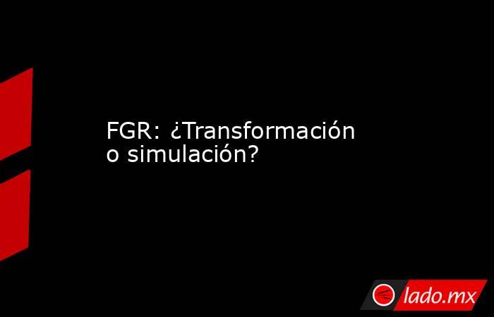 FGR: ¿Transformación o simulación?. Noticias en tiempo real