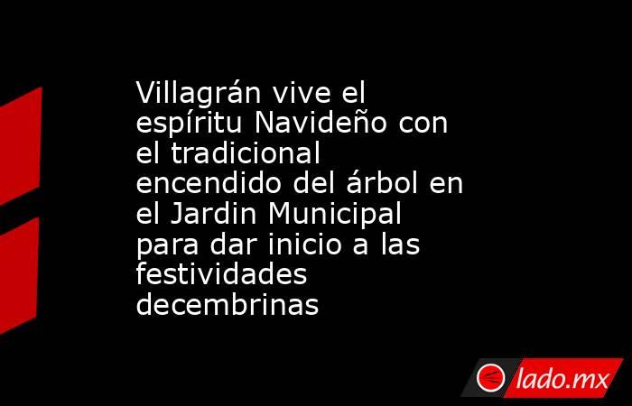 Villagrán vive el espíritu Navideño con el tradicional encendido del árbol en el Jardin Municipal para dar inicio a las festividades decembrinas. Noticias en tiempo real