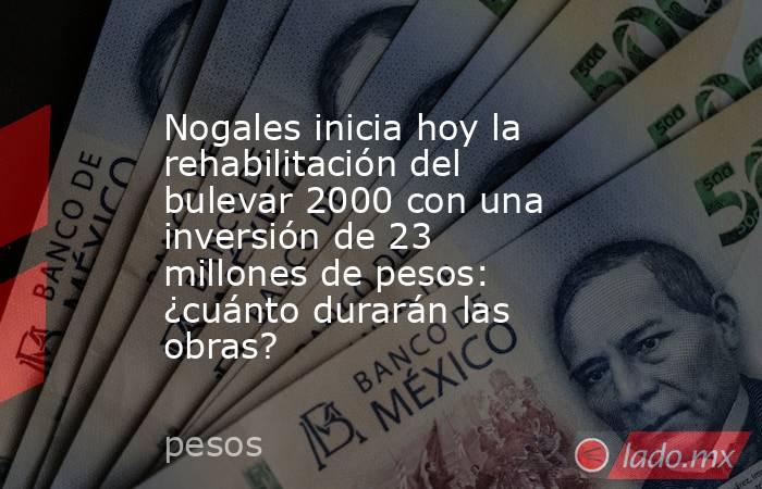 Nogales inicia hoy la rehabilitación del bulevar 2000 con una inversión de 23 millones de pesos: ¿cuánto durarán las obras?. Noticias en tiempo real