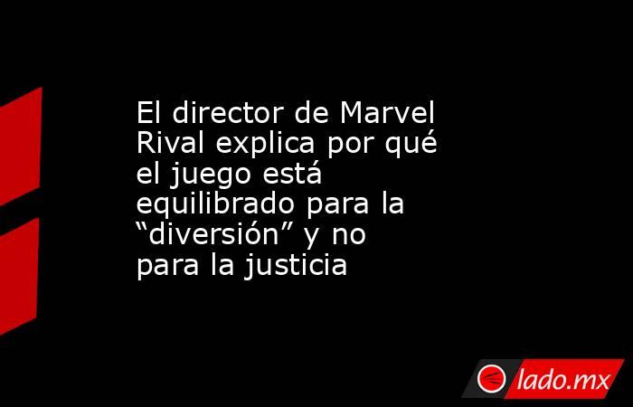 El director de Marvel Rival explica por qué el juego está equilibrado para la “diversión” y no para la justicia. Noticias en tiempo real