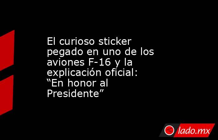 El curioso sticker pegado en uno de los aviones F-16 y la explicación oficial: “En honor al Presidente”. Noticias en tiempo real
