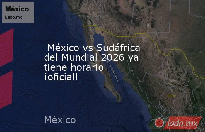  México vs Sudáfrica del Mundial 2026 ya tiene horario ¡oficial!. Noticias en tiempo real
