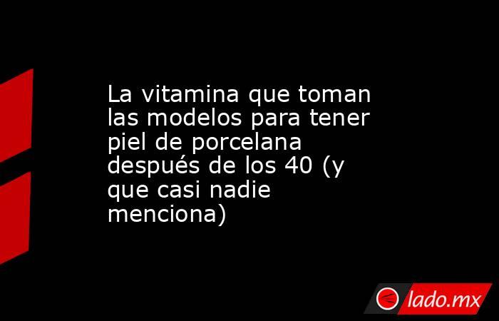 La vitamina que toman las modelos para tener piel de porcelana después de los 40 (y que casi nadie menciona). Noticias en tiempo real