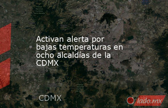 Activan alerta por bajas temperaturas en ocho alcaldías de la CDMX. Noticias en tiempo real