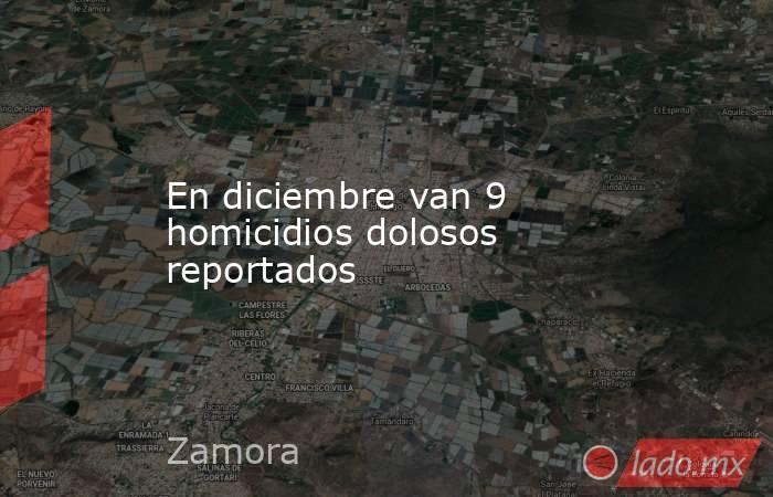En diciembre van 9 homicidios dolosos reportados. Noticias en tiempo real