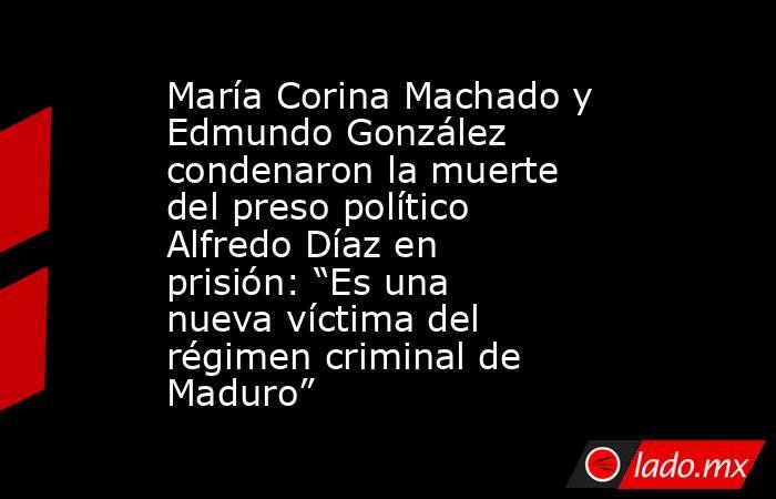 María Corina Machado y Edmundo González condenaron la muerte del preso político Alfredo Díaz en prisión: “Es una nueva víctima del régimen criminal de Maduro”. Noticias en tiempo real