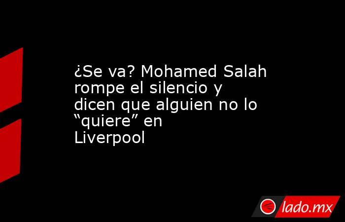 ¿Se va? Mohamed Salah rompe el silencio y dicen que alguien no lo “quiere” en Liverpool. Noticias en tiempo real