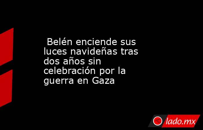  Belén enciende sus luces navideñas tras dos años sin celebración por la guerra en Gaza. Noticias en tiempo real