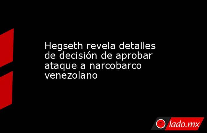 Hegseth revela detalles de decisión de aprobar ataque a narcobarco venezolano. Noticias en tiempo real