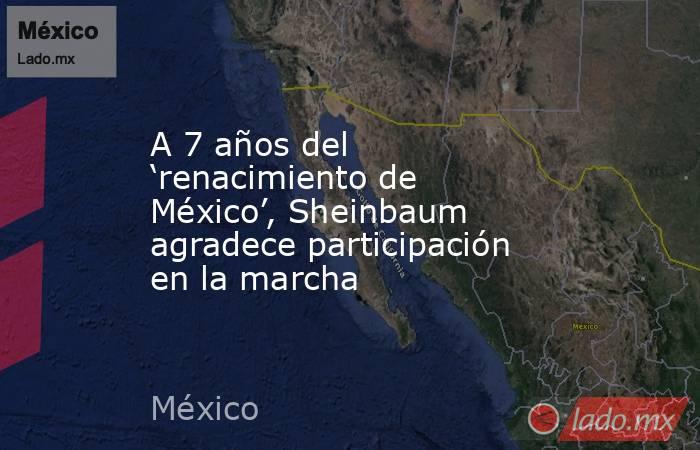 A 7 años del ‘renacimiento de México’, Sheinbaum agradece participación en la marcha. Noticias en tiempo real