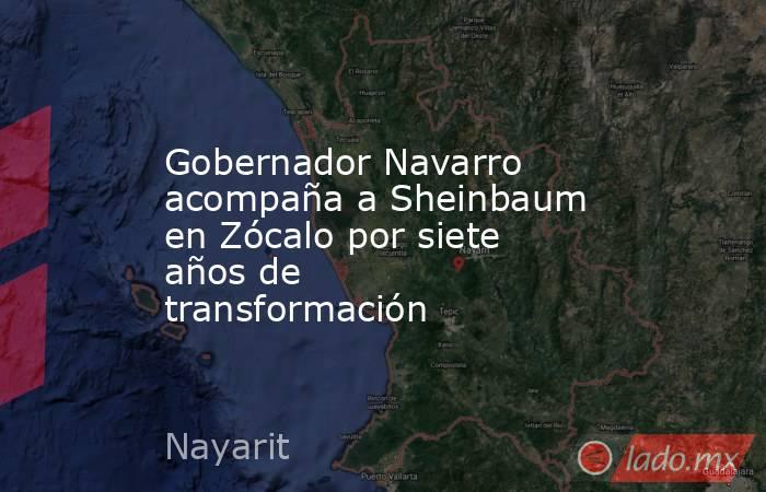 Gobernador Navarro acompaña a Sheinbaum en Zócalo por siete años de transformación. Noticias en tiempo real