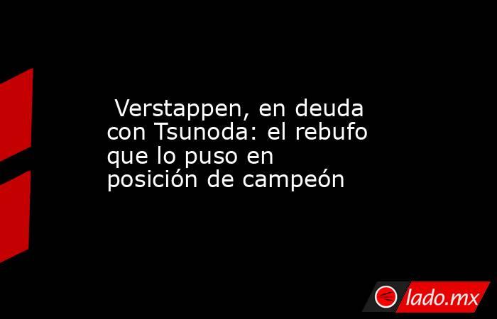  Verstappen, en deuda con Tsunoda: el rebufo que lo puso en posición de campeón. Noticias en tiempo real