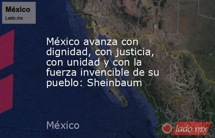 México avanza con dignidad, con justicia, con unidad y con la fuerza invencible de su pueblo: Sheinbaum. Noticias en tiempo real