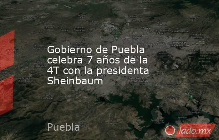 Gobierno de Puebla celebra 7 años de la 4T con la presidenta Sheinbaum. Noticias en tiempo real