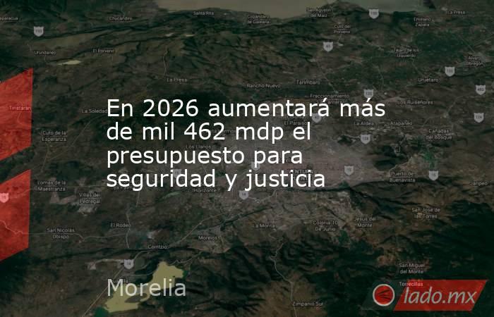 En 2026 aumentará más de mil 462 mdp el presupuesto para seguridad y justicia. Noticias en tiempo real