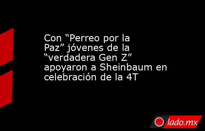 Con “Perreo por la Paz” jóvenes de la “verdadera Gen Z” apoyaron a Sheinbaum en celebración de la 4T. Noticias en tiempo real