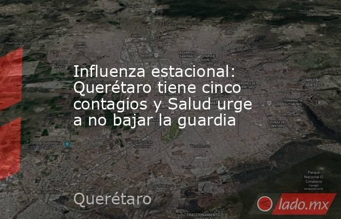 Influenza estacional: Querétaro tiene cinco contagios y Salud urge a no bajar la guardia. Noticias en tiempo real