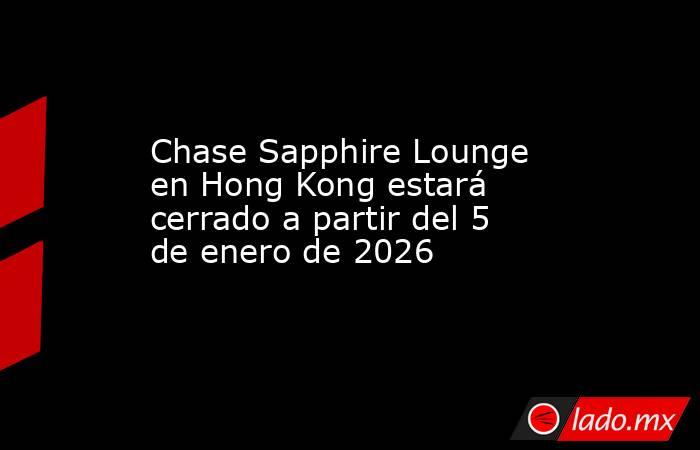 Chase Sapphire Lounge en Hong Kong estará cerrado a partir del 5 de enero de 2026. Noticias en tiempo real