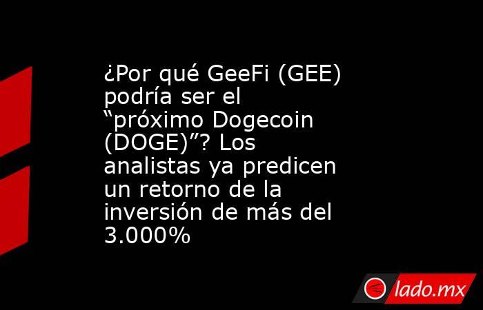 ¿Por qué GeeFi (GEE) podría ser el “próximo Dogecoin (DOGE)”? Los analistas ya predicen un retorno de la inversión de más del 3.000%. Noticias en tiempo real